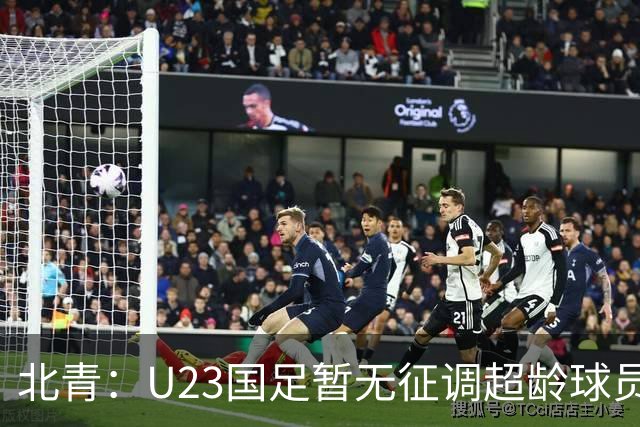 北青：U23国足暂无征调超龄球员计划，不排除以全适龄参加亚运会